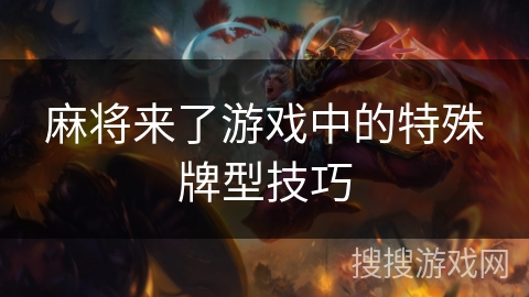 麻将来了游戏中的特殊牌型技巧