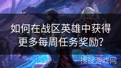 如何在战区英雄中获得更多每周任务奖励? 如何在战区英雄中获得更多每周任务奖励?