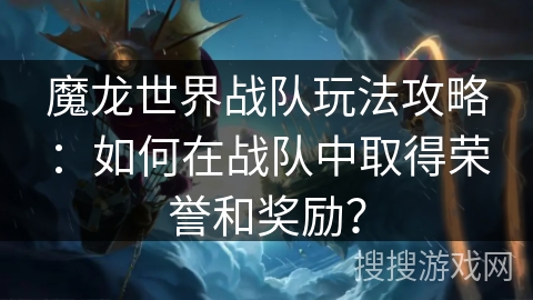 魔龙世界战队玩法攻略：如何在战队中取得荣誉和奖励？
