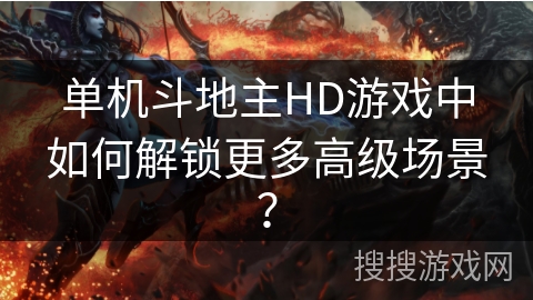 单机斗地主HD游戏中如何解锁更多高级场景? 单机斗地主HD游戏中如何解锁更多高级场景?