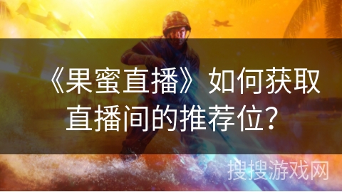 《果蜜直播》如何获取直播间的推荐位？
