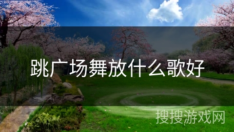 跳广场舞放什么歌好