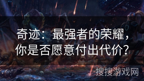 奇迹:最强者的荣耀,你是否愿意付出代价? 奇迹:最强者的荣耀,你是否愿意付出代价?