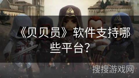 《贝贝员》软件支持哪些平台？