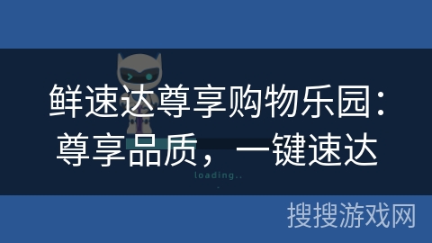 鲜速达尊享购物乐园:尊享品质,一键速达 鲜速达尊享购物乐园:尊享品质,一键速达