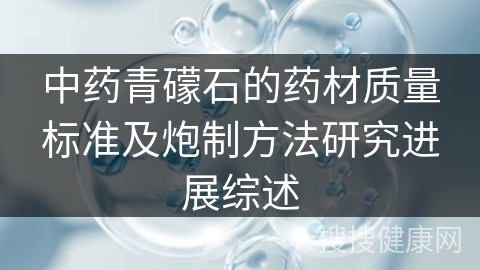 中药青礞石的药材质量标准及炮制方法研究进展综述