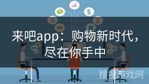来吧app:购物新时代,尽在你手中 来吧app:购物新时代,尽在你手中