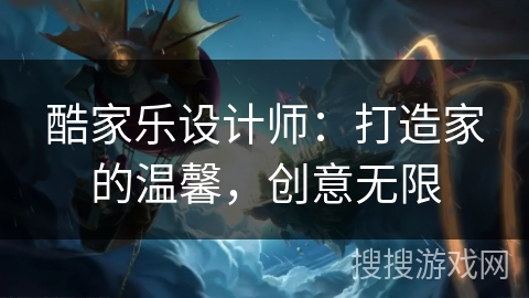 酷家乐设计师：打造家的温馨，创意无限