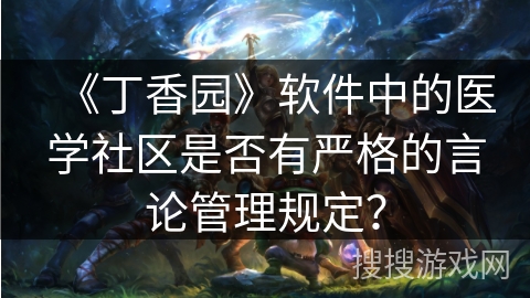《丁香园》软件中的医学社区是否有严格的言论管理规定？