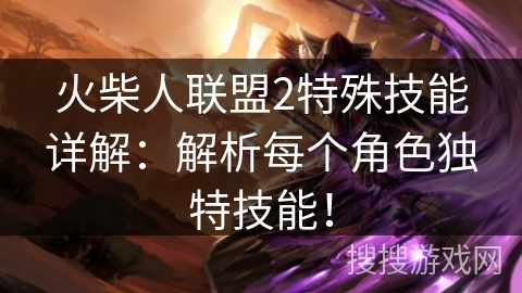 火柴人联盟2特殊技能详解：解析每个角色独特技能！