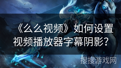 《么么视频》如何设置视频播放器字幕阴影？