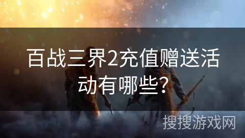 百战三界2充值赠送活动有哪些？