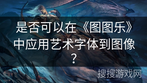 是否可以在《图图乐》中应用艺术字体到图像？