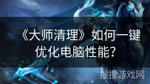 《大师清理》如何一键优化电脑性能？