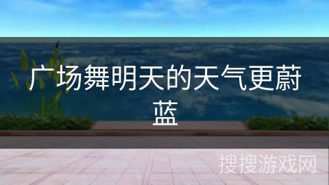 广场舞明天的天气更蔚蓝