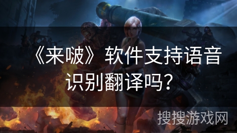 《来啵》软件支持语音识别翻译吗？
