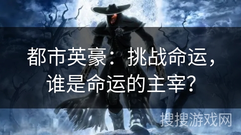 都市英豪：挑战命运，谁是命运的主宰？