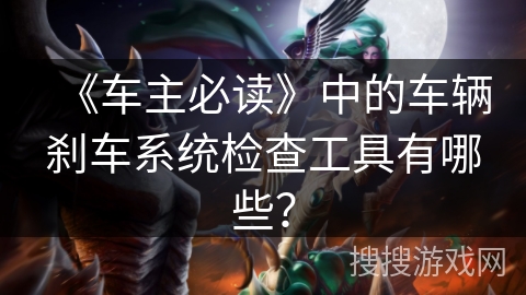 《车主必读》中的车辆刹车系统检查工具有哪些？