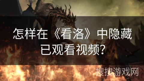 怎样在《看洛》中隐藏已观看视频？