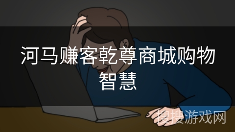 河马赚客乾尊商城购物智慧