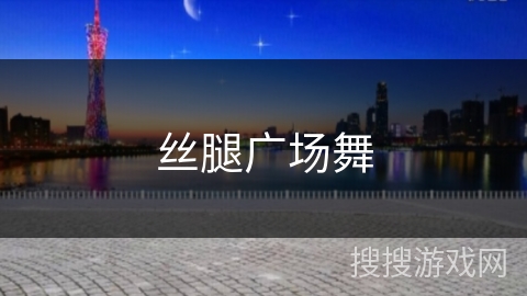 丝腿广场舞 丝腿广场舞