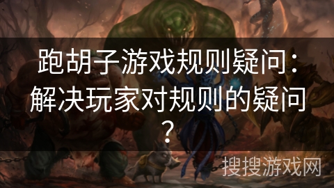 跑胡子游戏规则疑问:解决玩家对规则的疑问? 跑胡子游戏规则疑问:解决玩家对规则的疑问?
