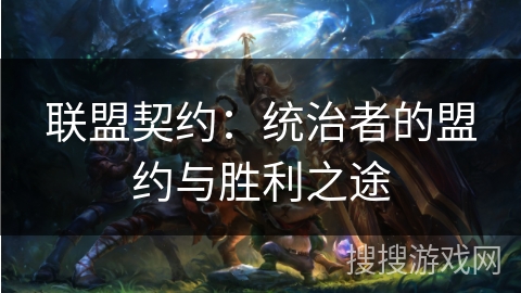 联盟契约:统治者的盟约与胜利之途 联盟契约:统治者的盟约与胜利之途