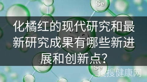 化橘红的现代研究和最新研究成果有哪些新进展和创新点？