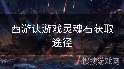 西游诀游戏灵魂石获取途径 西游诀游戏灵魂石获取途径