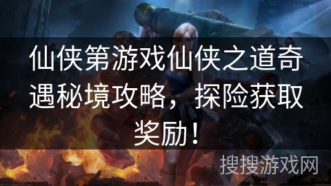 仙侠第游戏仙侠之道奇遇秘境攻略,探险获取奖励! 仙侠第游戏仙侠之道奇遇秘境攻略,探险获取奖励!