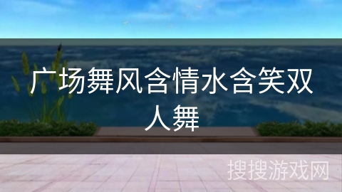 广场舞风含情水含笑双人舞 广场舞风含情水含笑双人舞
