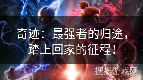 奇迹:最强者的归途,踏上回家的征程! 奇迹:最强者的归途,踏上回家的征程!