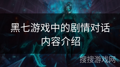 黑七游戏中的剧情对话内容介绍 黑七游戏中的剧情对话内容介绍