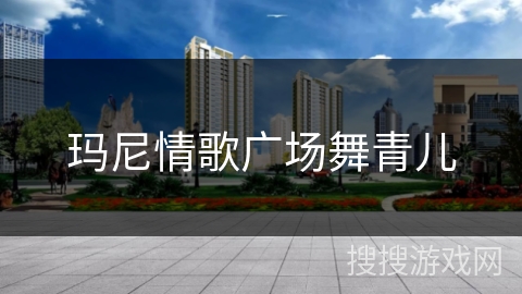 玛尼情歌广场舞青儿 玛尼情歌广场舞青儿
