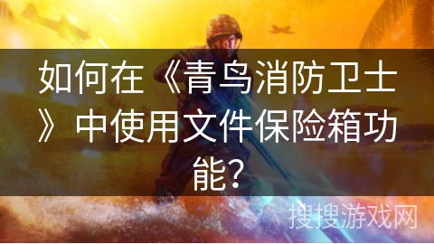 如何在《青鸟消防卫士》中使用文件保险箱功能? 如何在《青鸟消防卫士》中使用文件保险箱功能?