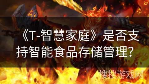 《T-智慧家庭》是否支持智能食品存储管理？