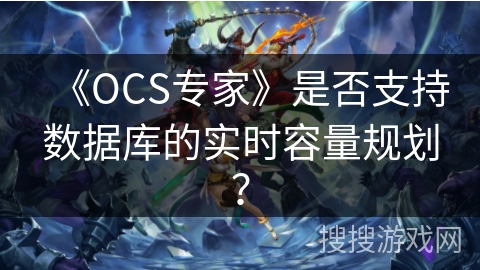 《OCS专家》是否支持数据库的实时容量规划？