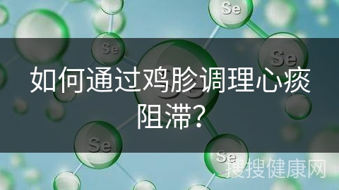 如何通过鸡胗调理心痰阻滞？