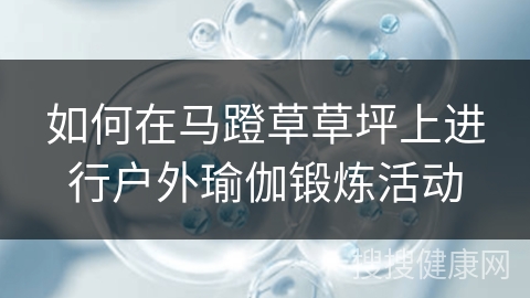 如何在马蹬草草坪上进行户外瑜伽锻炼活动