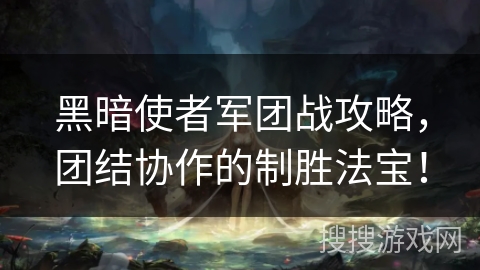 黑暗使者军团战攻略，团结协作的制胜法宝！