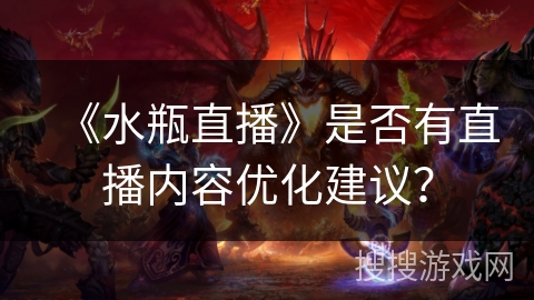 《水瓶直播》是否有直播内容优化建议? 《水瓶直播》是否有直播内容优化建议?