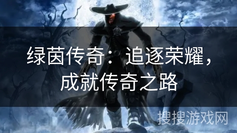 绿茵传奇:追逐荣耀,成就传奇之路 绿茵传奇:追逐荣耀,成就传奇之路