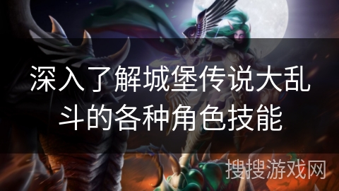 深入了解城堡传说大乱斗的各种角色技能 深入了解城堡传说大乱斗的各种角色技能