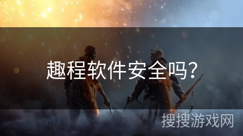 趣程软件安全吗？