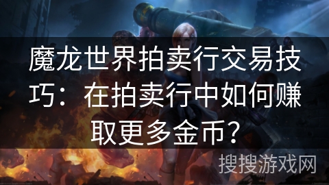 魔龙世界拍卖行交易技巧：在拍卖行中如何赚取更多金币？