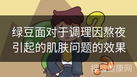 绿豆面对于调理因熬夜引起的肌肤问题的效果