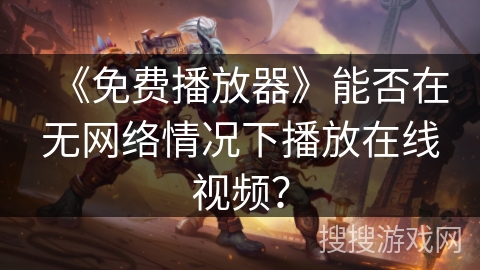 《免费播放器》能否在无网络情况下播放在线视频? 《免费播放器》能否在无网络情况下播放在线视频?