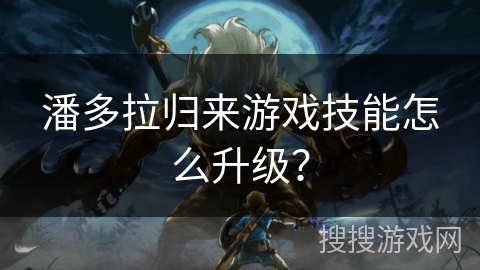 潘多拉归来游戏技能怎么升级？