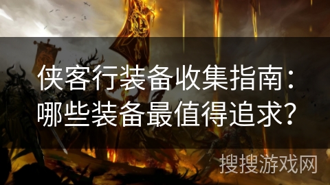 侠客行装备收集指南:哪些装备最值得追求? 侠客行装备收集指南:哪些装备最值得追求?