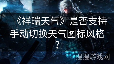 《祥瑞天气》是否支持手动切换天气图标风格? 《祥瑞天气》是否支持手动切换天气图标风格?